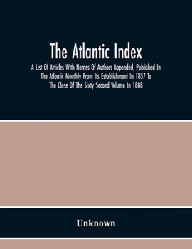 Paperback The Atlantic Index; A List Of Articles With Names Of Authors Appended, Published In The Atlantic Monthly From Its Establishment In 1857 To The Close O Book