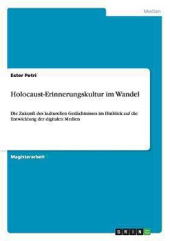 Paperback Holocaust-Erinnerungskultur im Wandel: Die Zukunft des kulturellen Gedächtnisses im Hinblick auf die Entwicklung der digitalen Medien [German] Book