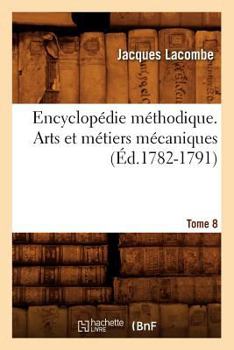 Paperback Encyclopédie Méthodique. Arts Et Métiers Mécaniques. Tome 8 (Éd.1782-1791) [French] Book