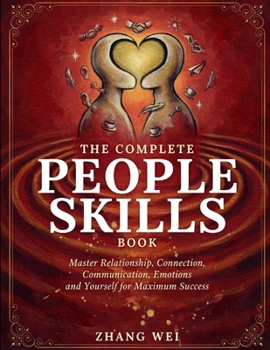 The Complete People Skills Book: Master Relationship, Connection, Communication, Emotions and Yourself For Maximum Success