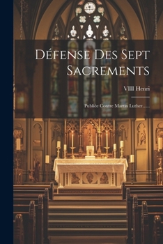 Paperback Défense Des Sept Sacrements: Publiée Contre Martin Luther...... [French] Book