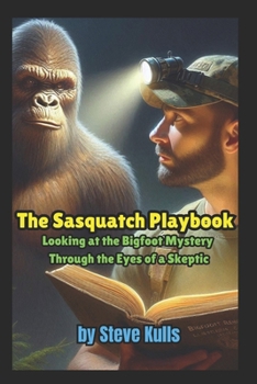 Paperback The Sasquatch Playbook: A Believer Looking at the Sasquatch Mystery Through the Eyes of a Skeptic Book