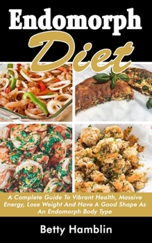 Paperback Endomorph Diet: A Complete Guide To Vibrant Health, Massive Energy, Lose Weight And Have A Good Shape As An Endomorph Body Type Book