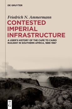 Contested Imperial Infrastructure: A User’s History of the Cape to Cairo Railway in Southern Africa, 1889–1967