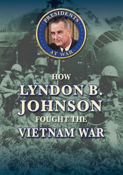 How Lyndon B. Johnson Fought the Vietnam War - Book  of the Presidents at War