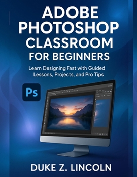 Paperback Adobe Photoshop Classroom for Beginners: Learn Designing Fast With Guided Lessons, Projects and Pro Tips Book