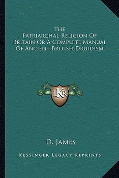 Paperback The Patriarchal Religion Of Britain Or A Complete Manual Of Ancient British Druidism Book