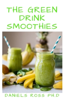 The Green Drink Smoothies: Comprehensive Guide on How to Lose Weight, Gain Energy and Feel Healthy with Green Drink Smoothies