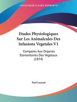 Paperback Etudes Physiologiques Sur Les Animalcules Des Infusions Vegetales V1: Compares Aux Organes Elementaires Des Vegetaux (1854) [French] Book