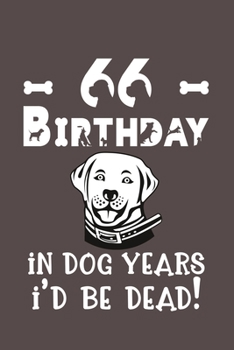 66 Birthday - In Dog Years I'd Be Dead!: Best Unique Funny Cool Humor Birthday Gifts For 66 Years Old Dog Lovers - 66th Birthday Gift for Men / Women