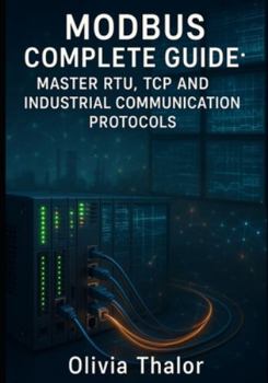 Paperback Modbus Complete Guide: MASTER RTU, TCP AND INDUSTRIAL COMMUNICATION PROTOCOLS: From Basics to Advanced Implementation with PLCs, SCADA Systems and Rea Book