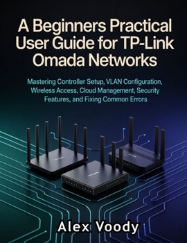 Paperback A Beginners Practical User Guide for TP-Link Omada Networks: Mastering Controller Setup, VLAN Configuration, Wireless Access, Cloud Management, Securi Book