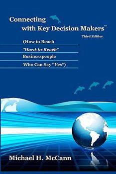 Connecting with Key Decision Makers: How to Reach "Hard-to-Reach" Businesspeople Who Can Say "Yes"
