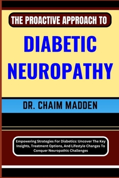 Paperback The Proactive Approach to Diabetic Neuropathy: Empowering Strategies For Diabetics: Uncover The Key Insights, Treatment Options, And Lifestyle Changes Book