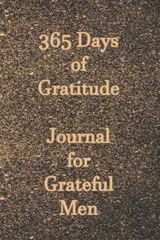 365 Days of Gratitude Journal for Grateful Men: Gratitude Journal Notebook to Express Your Gratefulness and Thankfulness everyday for Men, Women and Teens.