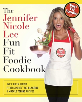 The Jennifer Nicole Lee Fun Fit Foodie Cookbook: JNL's Secret Super Fitness Model Fat Blasting & Muscle Fueling Recipes