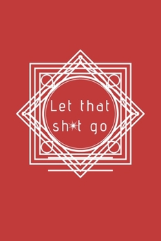Paperback Let That Sh*t Go: A Journal for Leaving Your Bullsh*t Behind and Creating a Happy Life Book