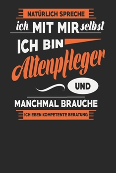 Natürlich Spreche Ich Mit Mir Selbst Ich bin Altenpfleger Und Manchmal Brauche Ich Eben Kompetente Beratung: Altenpfleger Notizbuch | Altenpfleger ... Karierte Seiten | ca. A 5 (German Edition)