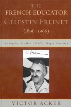 Hardcover French Educator Celestin Freinet (1896-1966): An Inquiry into How His Ideas Shaped Education Book