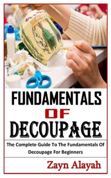 Paperback Fundamentals of Decoupage: The Complete Guide To The Fundamentals Of Decoupage For Beginners Book