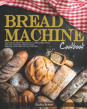 Paperback Bread Machine Cookbook: Discover the Secret Recipes for Cooking tasty bread with your machine while at home. Delicious meal ideas for your Die Book