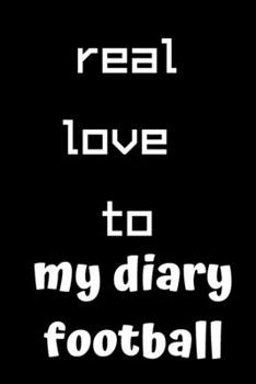 real love to my diary football: football journal notebook for who loves football, journal gift for,kids,girls,teen age,soccer ball/journal for teacher ... .../110 page. 6x9. soft cover. matte finish