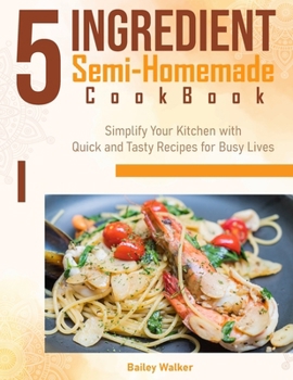 Paperback 5 Ingredient Semi-Homemade Cookbook: Simplify Your Kitchen with Quick and Tasty Recipes for Busy Live Book