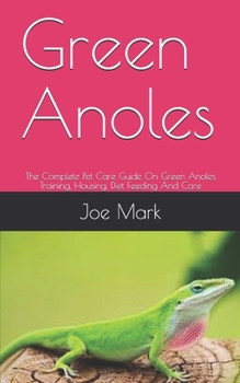 Paperback Green Anoles: The Complete Pet Care Guide On Green Anoles Training, Housing, Diet Feeding And Care Book