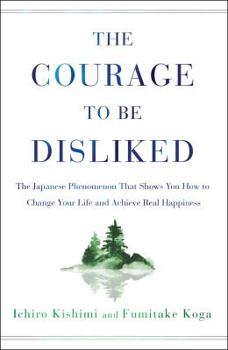 Hardcover The Courage to Be Disliked: The Japanese Phenomenon That Shows You How to Change Your Life and Achieve Real Happiness Book