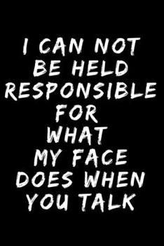 Paperback I Can Not be Held Responsible for what my Face Does when you Talk A beautiful: Lined Notebook / Journal Gift, Coworker Sarcastic Humor, 120 Pages, 6 x Book