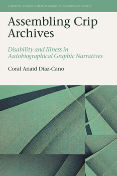 Assembling Crip Archives: Disability and Illness in Autobiographical Graphic Narratives (Liverpool Studies in Health, Disability, Culture & Society, 15)