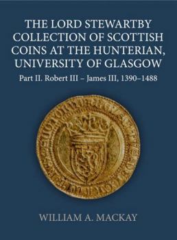 The Lord Stewartby Collection of Scottish Coins at the Hunterian, University of Glasgow: Part II. Robert III - James VI, 1390-1488