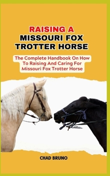 MISSOURI FOX TROTTER HORSE: The Complete Handbook On How To Raising And Caring For Missouri Fox Trotter Horse