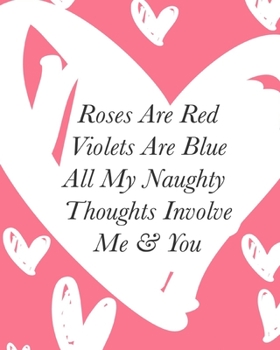 Roses Are Red Violets Are Blue All My Naughty Thoughts Involve Me & You: Love Hearts Grey Pink and White Valentine’s Day Gift Notebook (Cute Notebooks)
