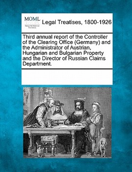 Third annual report of the Controller of the Clearing Office (Germany) and the Administrator of Austrian, Hungarian and Bulgarian Property and the Director of Russian Claims Department.