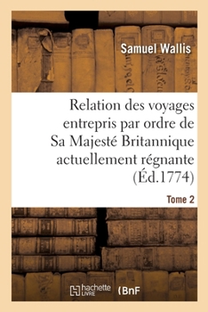 Relation des voyages entrepris par ordre de Sa Majest� Britannique actuellement r�gnante. Tome 2