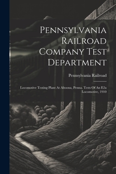 Paperback Pennsylvania Railroad Company Test Department: Locomotive Testing Plant At Altoona, Penna. Tests Of An E2a Locomotive, 1910 Book