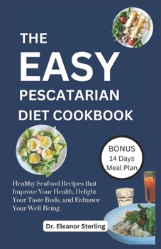 Paperback The Easy Pescatarian Cookbook: Healthy Seafood Recipes that Improve Your Health, Delight Your Taste Buds, and Enhance Your Well-Being Book