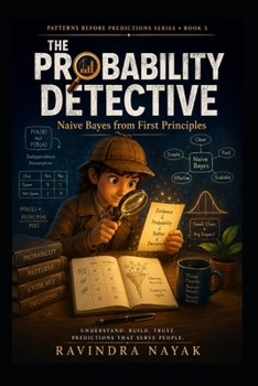The Probability Detective: Naive Bayes from First Principles (Patterns Before Predictions A Fear-Free Machine Learning Journey from First Principles)