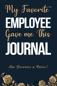My Favorite Employee Gave Me This Journal She Deserves A Raise: 6x9" Lined Notebook/Journal Funny Gift For Employees, Colleagues, Coworkers, Boss Gift