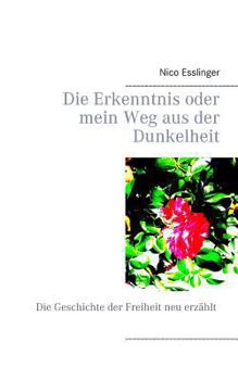 Paperback Die Erkenntnis oder mein Weg aus der Dunkelheit: Die Geschichte der Freiheit neu erzählt [German] Book