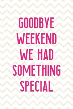 Goodbye Weekend We Had Something Special: Party Notebook Journal Composition Blank Lined Diary Notepad 120 Pages Paperback White