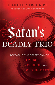 Paperback Satan's Deadly Trio: Defeating the Deceptions of Jezebel, Religion and Witchcraft Book