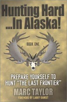 Paperback Hunting Hard...in Alaska!: Prepare Yourself to Hunt the Last Frontier Book