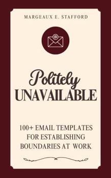 Politely Unavailable: 100+ Email Templates for Setting Boundaries at Work