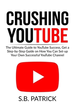 Paperback Crushing YouTube: The Ultimate Guide to Youtube Success, Get a Step-by-Step Guide on How You Can Set-up Your Own Successful Youtube Channel Book