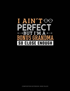 Paperback I Ain't Perfect But I'm A Bonus Grandma So Close Enough: Composition Notebook: Wide Ruled Book