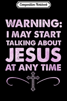 Paperback Composition Notebook: Warning I May Start Talking About Jesus At Any Time Journal/Notebook Blank Lined Ruled 6x9 100 Pages Book