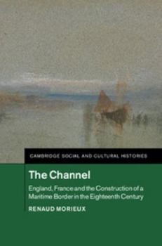 The Channel: England, France and the Construction of a Maritime Border in the Eighteenth Century - Book #23 of the Cambridge Social and Cultural Histories