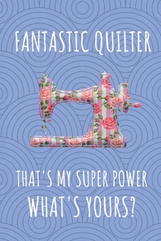 Paperback Fantastic Quilter That's My Super Power. What's Yours?: Journal Notebook For Those That Love Quilting. Book